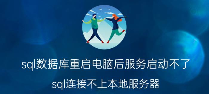 sql数据库重启电脑后服务启动不了 sql连接不上本地服务器？